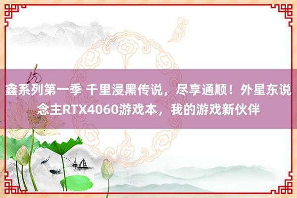 鑫系列第一季 千里浸黑传说，尽享通顺！外星东说念主RTX4060游戏本，我的游戏新伙伴