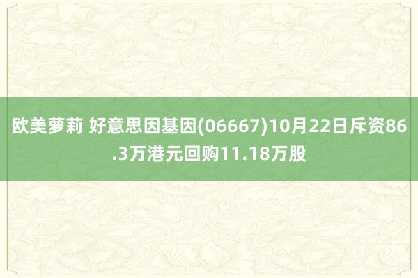 欧美萝莉 好意思因基因(06667)10月22日斥资86.3万港元回购11.18万股