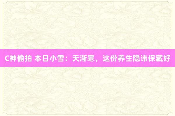 C神偷拍 本日小雪：天渐寒，这份养生隐讳保藏好