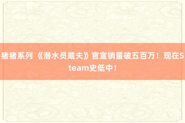 猪猪系列 《潜水员戴夫》官宣销量破五百万！现在Steam史低中！
