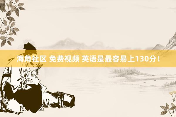 海角社区 免费视频 英语是最容易上130分!