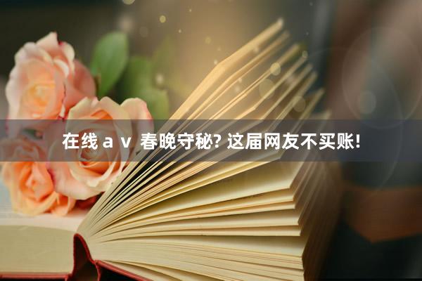 在线ａｖ 春晚守秘? 这届网友不买账!