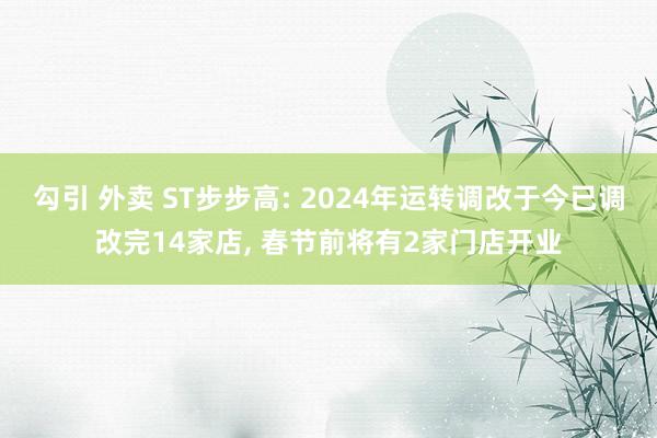 勾引 外卖 ST步步高: 2024年运转调改于今已调改完14家店， 春节前将有2家门店开业
