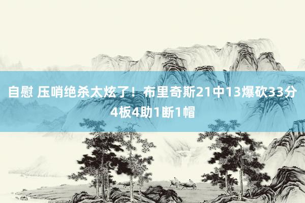 自慰 压哨绝杀太炫了！布里奇斯21中13爆砍33分4板4助1断1帽