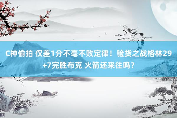 C神偷拍 仅差1分不毫不败定律！验货之战格林29+7完胜布克 火箭还来往吗？