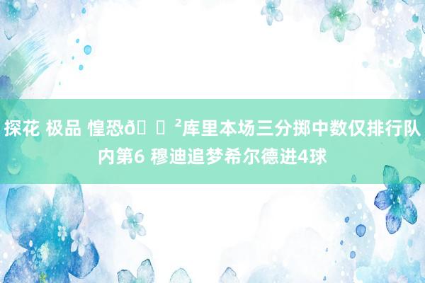 探花 极品 惶恐😲库里本场三分掷中数仅排行队内第6 穆迪追梦希尔德进4球