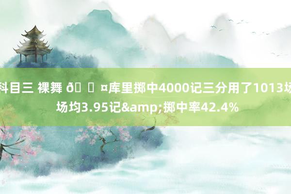 科目三 裸舞 😤库里掷中4000记三分用了1013场 场均3.95记&掷中率42.4%