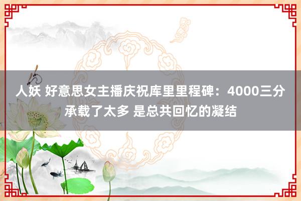 人妖 好意思女主播庆祝库里里程碑：4000三分承载了太多 是总共回忆的凝结