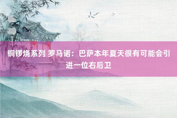 铜锣烧系列 罗马诺：巴萨本年夏天很有可能会引进一位右后卫