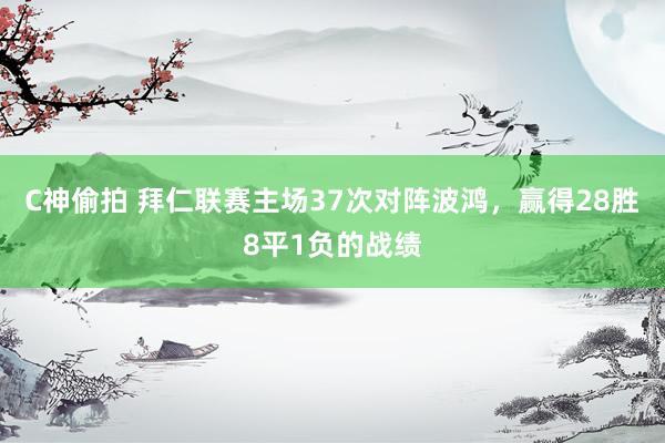 C神偷拍 拜仁联赛主场37次对阵波鸿，赢得28胜8平1负的战绩