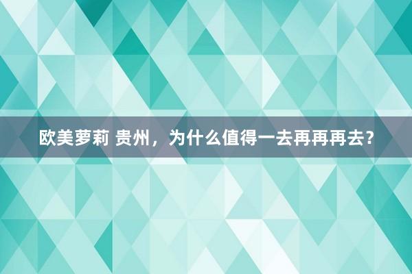 欧美萝莉 贵州，为什么值得一去再再再去？