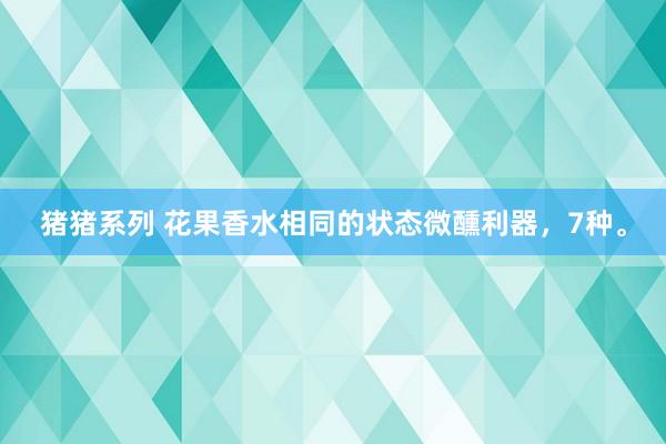 猪猪系列 花果香水相同的状态微醺利器，7种。