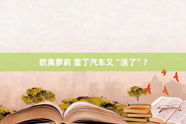 欧美萝莉 雷丁汽车又“活了”？