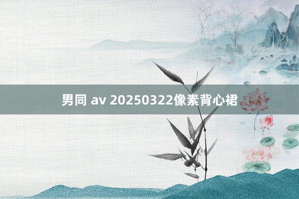 男同 av 20250322像素背心裙