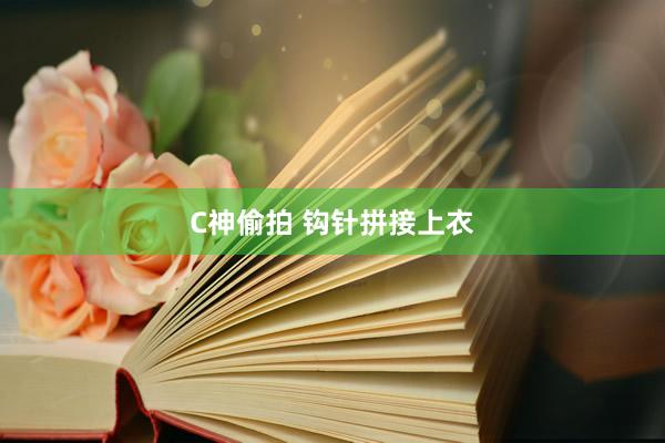 C神偷拍 钩针拼接上衣