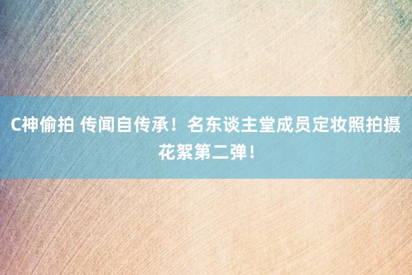 C神偷拍 传闻自传承！名东谈主堂成员定妆照拍摄花絮第二弹！