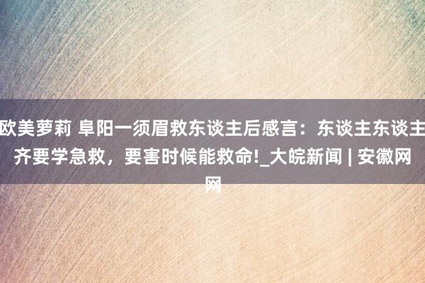 欧美萝莉 阜阳一须眉救东谈主后感言：东谈主东谈主齐要学急救，要害时候能救命!_大皖新闻 | 安徽网