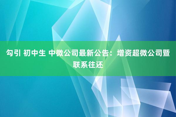 勾引 初中生 中微公司最新公告：增资超微公司暨联系往还