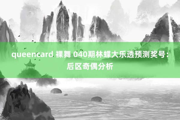 queencard 裸舞 040期林蝶大乐透预测奖号：后区奇偶分析
